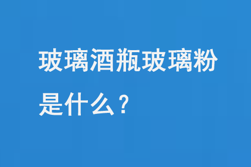 玻璃酒瓶玻璃粉是什么？