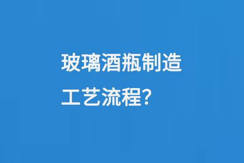 玻璃酒瓶制造工藝流程