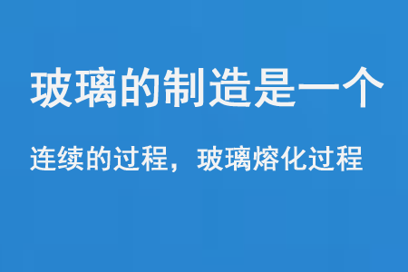 玻璃的制造是一個(gè)連續(xù)的過(guò)程和玻璃熔化過(guò)程