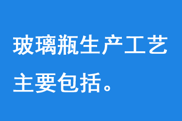 玻璃瓶生產工藝主要包括